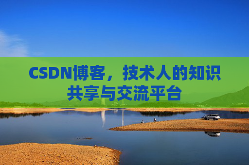 CSDN博客，技术人的知识共享与交流平台